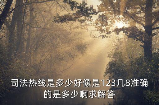 法律咨詢免費熱線123，司法熱線是多少好像是123幾8準確的是多少啊求解答