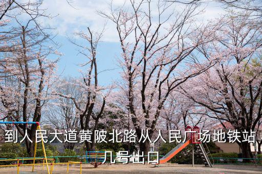 到人民大道黃陂北路從人民廣場(chǎng)地鐵站幾號(hào)出口