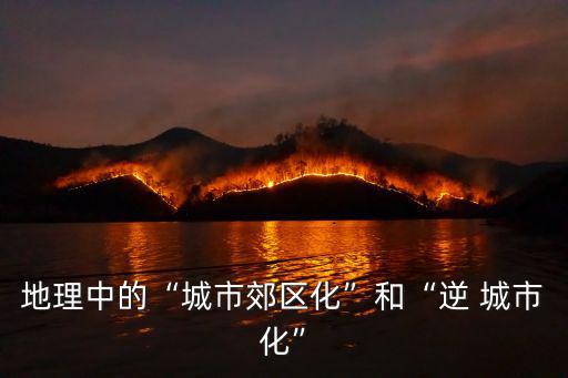 地理中的“城市郊區(qū)化”和“逆 城市化”