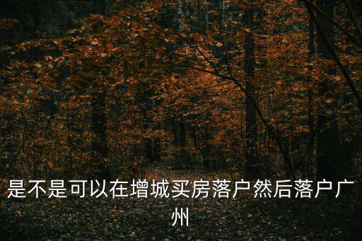 是不是可以在增城買房落戶然后落戶廣州