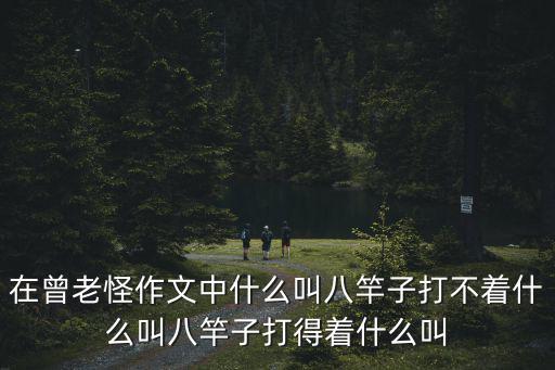 在曾老怪作文中什么叫八竿子打不著什么叫八竿子打得著什么叫