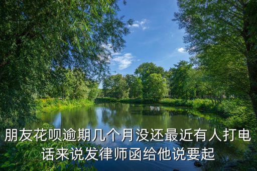 朋友花唄逾期幾個月沒還最近有人打電話來說發律師函給他說要起