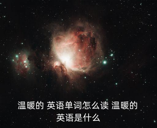  溫暖的 英語單詞怎么讀 溫暖的 英語是什么