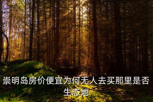 崇明島房?jī)r(jià)便宜為何無人去買那里是否生態(tài)地