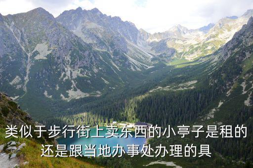 類似于步行街上賣東西的小亭子是租的還是跟當(dāng)?shù)剞k事處辦理的具