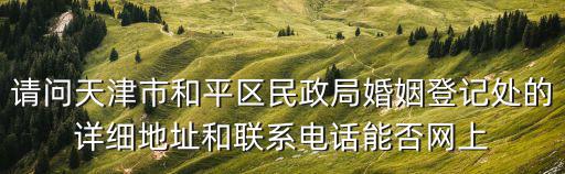 請問天津市和平區民政局婚姻登記處的詳細地址和聯系電話能否網上