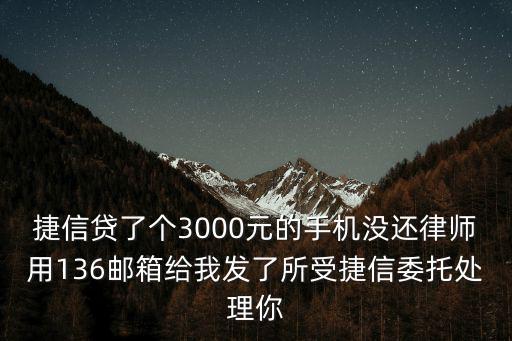 捷信貸了個3000元的手機沒還律師用136郵箱給我發了所受捷信委托處理你