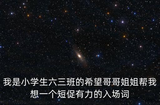 我是小學生六三班的希望哥哥姐姐幫我想一個短促有力的入場詞