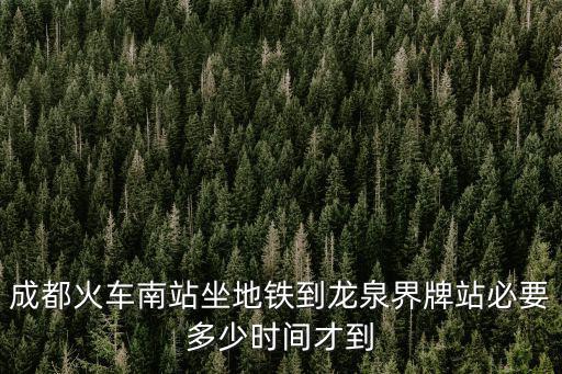 成都火車南站坐地鐵到龍泉界牌站必要多少時(shí)間才到