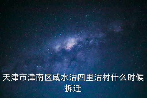 天津市津南區(qū)咸水沽四里沽村什么時候拆遷