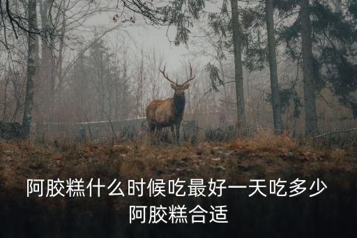  阿膠糕什么時候吃最好一天吃多少 阿膠糕合適