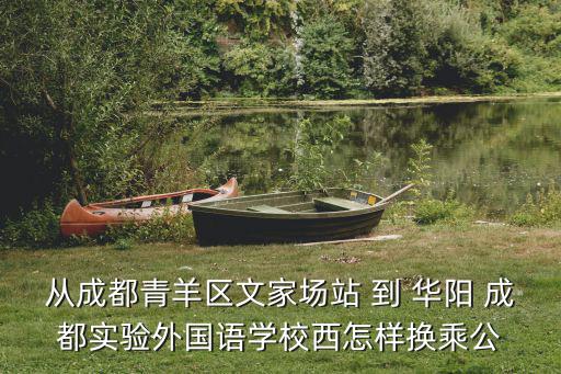 從成都青羊區文家場站 到 華陽 成都實驗外國語學校西怎樣換乘公