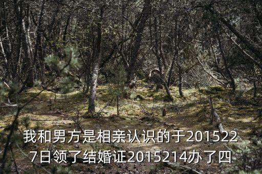 我和男方是相親認識的于2015227日領了結婚證2015214辦了四