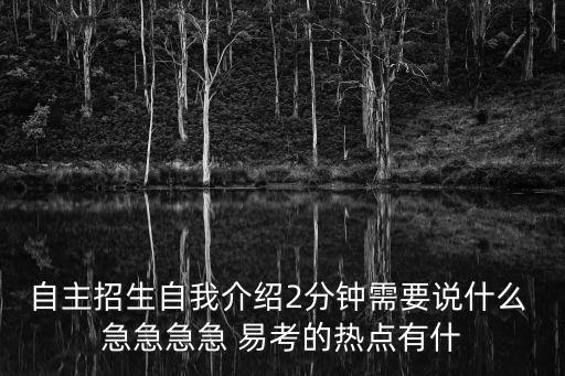 自主招生自我介紹2分鐘需要說(shuō)什么 急急急急 易考的熱點(diǎn)有什