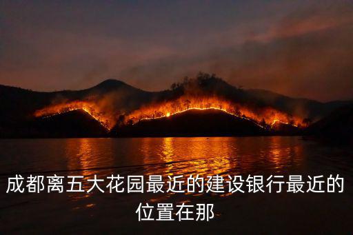 成都市離陜西街最近的建行網(wǎng)點，成都離五大花園最近的建設(shè)銀行最近的位置在那