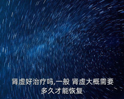  腎虛好治療嗎,一般 腎虛大概需要多久才能恢復