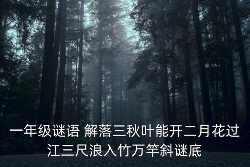 一年級謎語 解落三秋葉能開二月花過江三尺浪入竹萬竿斜謎底