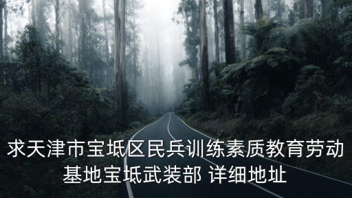 求天津市寶坻區(qū)民兵訓(xùn)練素質(zhì)教育勞動(dòng)基地寶坻武裝部 詳細(xì)地址