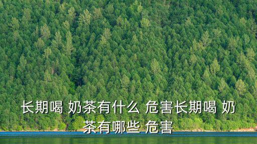 長期喝 奶茶有什么 危害長期喝 奶茶有哪些 危害