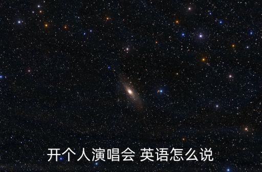 開個(gè)人演唱會(huì) 英語(yǔ)怎么說(shuō)