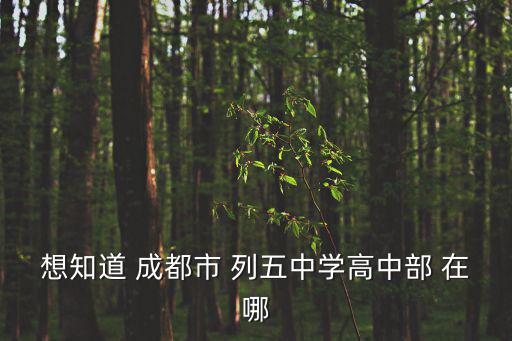想知道 成都市 列五中學高中部 在哪