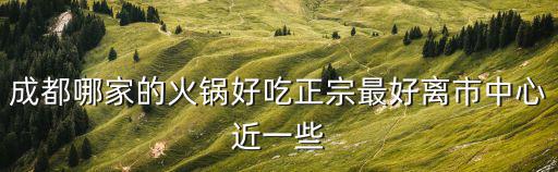 成都市八中周?chē)贸缘幕疱仯啥己贸缘幕疱?/></a></span><span id=