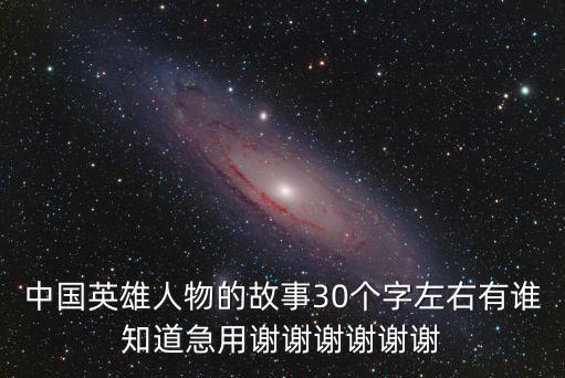 中國英雄人物的故事30個字左右有誰知道急用謝謝謝謝謝謝
