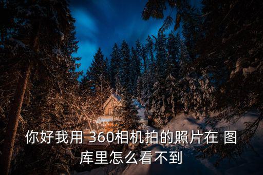 你好我用 360相機拍的照片在 圖庫里怎么看不到