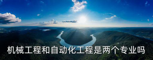 機(jī)械工程和自動(dòng)化工程是兩個(gè)專業(yè)嗎