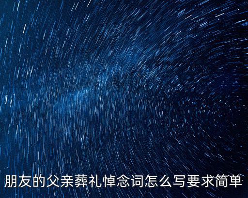 朋友的父親葬禮悼念詞怎么寫要求簡單