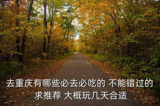 去重慶有哪些必去必吃的 不能錯過的 求推薦 大概玩幾天合適