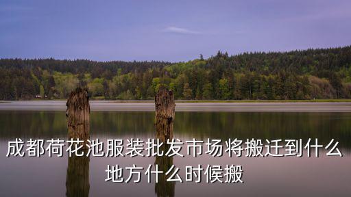 成都荷花池服裝批發(fā)市場將搬遷到什么地方什么時候搬