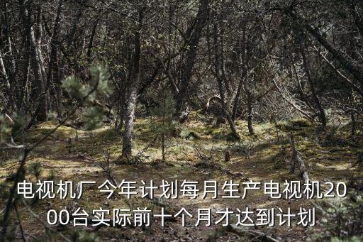 天津市智能電視產(chǎn)量，電視機(jī)廠今年生產(chǎn)電視機(jī)36000臺(tái)去年產(chǎn)量是今年的14去年生產(chǎn)多