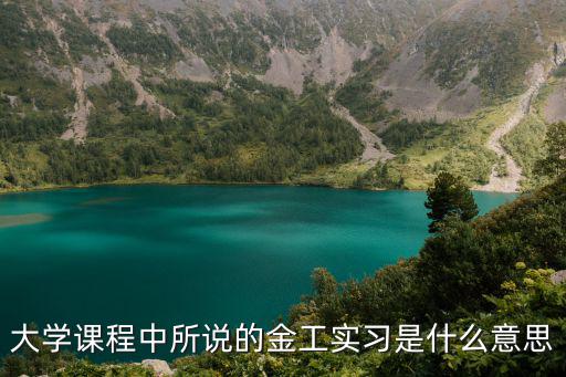 大學課程中所說的金工實習是什么意思