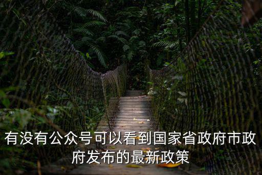 有沒有公眾號可以看到國家省政府市政府發布的最新政策