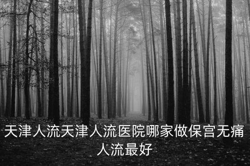 天津市惠保，天津人流天津人流醫院哪家做保宮無痛人流最好