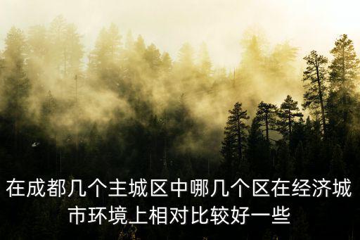 在成都幾個主城區中哪幾個區在經濟城市環境上相對比較好一些