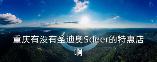 重慶有沒有圣迪奧Sdeer的特惠店啊