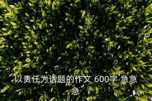 以責(zé)任為話題的作文 600字 急急急
