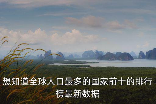 想知道全球人口最多的國家前十的排行榜最新數(shù)據(jù)