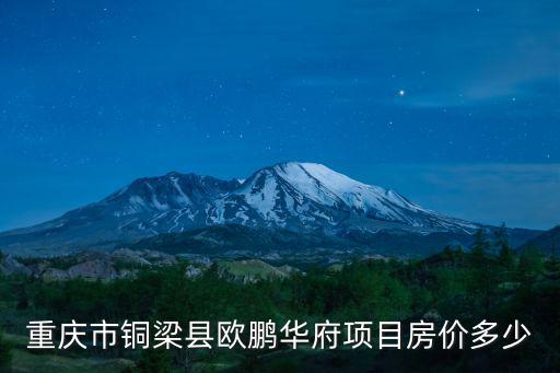 重慶市銅梁縣歐鵬華府項目房價多少