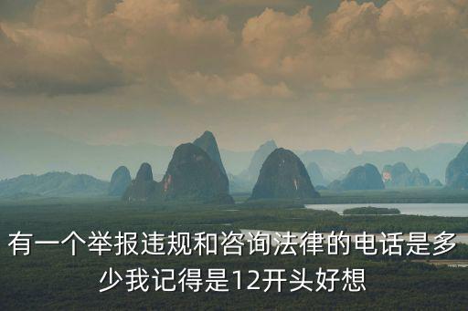 有一個舉報違規和咨詢法律的電話是多少我記得是12開頭好想