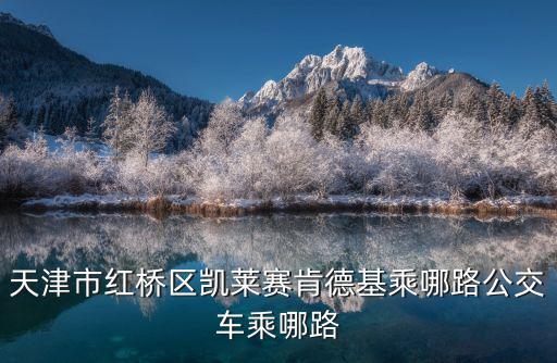 天津市紅橋區肯德雞地址，天津市紅橋區凱萊賽肯德基乘哪路公交車乘哪路