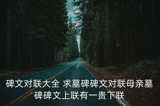 碑文對聯(lián)大全 求墓碑碑文對聯(lián)母親墓碑碑文上聯(lián)有一貴下聯(lián)