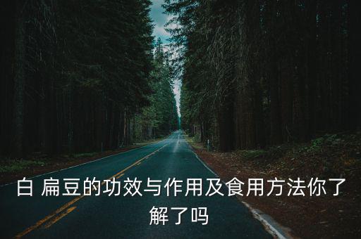 白 扁豆的功效與作用及食用方法你了解了嗎