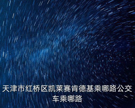 天津市紅橋區凱萊賽肯德基乘哪路公交車乘哪路