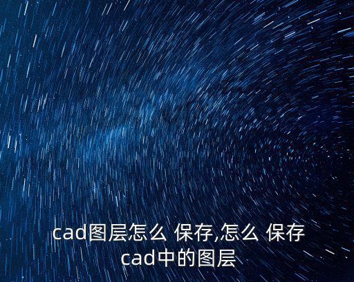  cad圖層怎么 保存,怎么 保存 cad中的圖層