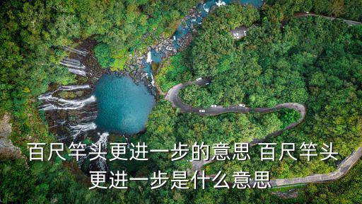  百尺竿頭更進一步的意思 百尺竿頭更進一步是什么意思