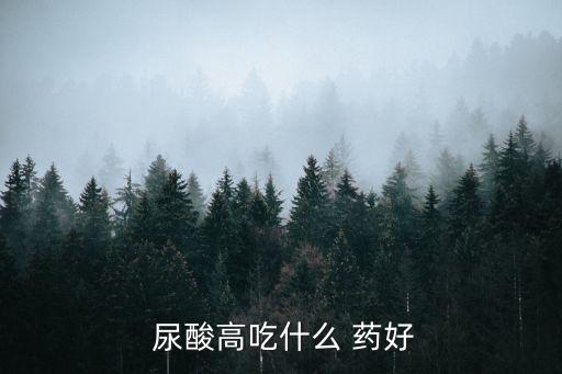 尿酸高吃什么藥好,具體降低尿酸藥建議去風濕免疫科就診