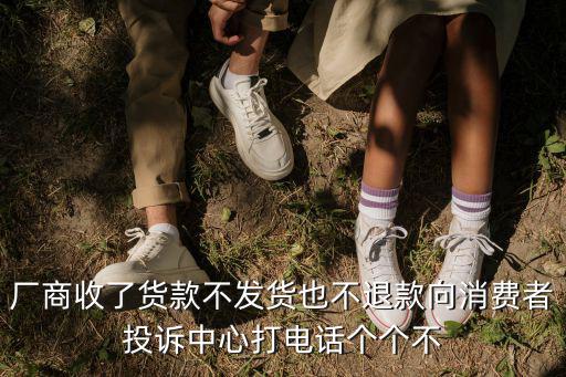 廠商收了貨款不發貨也不退款向消費者投訴中心打電話個個不